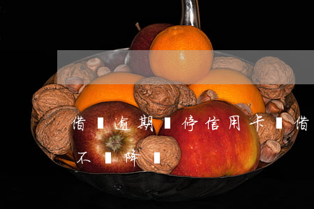 借唄逾期會停信用卡嗎(借唄逾期了信用卡會不會降額)