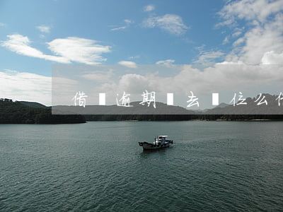 借唄逾期會去單位么 借唄逾期有沒有影響
