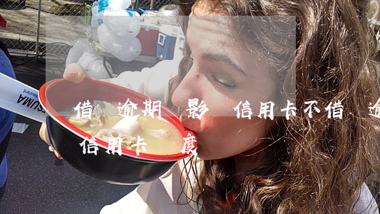 借唄逾期會影響信用卡不(借唄逾期會影響到信用卡額度嗎)
