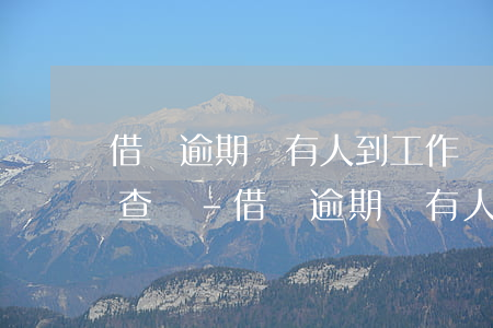 借唄逾期會有人到工作單位調(diào)查嗎-借唄逾期會有人到工作單位調(diào)查嗎知乎