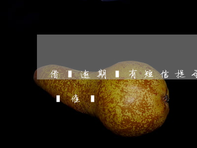 借唄逾期會有短信提示嗎(借唄逾期會有電話來催嗎)