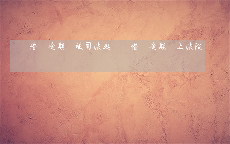 借唄逾期會被司法起訴嗎(借唄逾期會上法院)