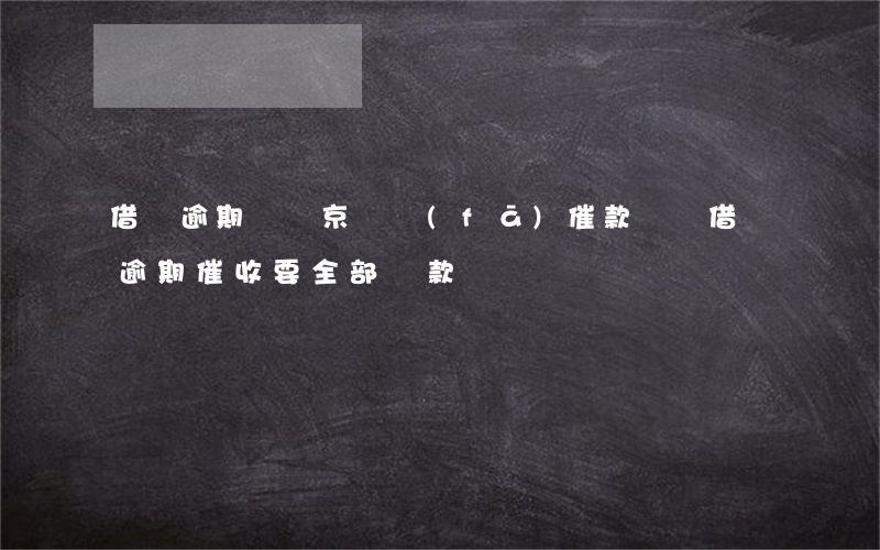 借唄逾期會讓京東發(fā)催款單嗎(借唄逾期催收要全部還款)