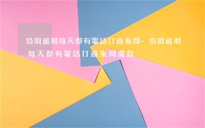 借唄逾期每天都有電話打過來問-借唄逾期每天都有電話打過來問還款