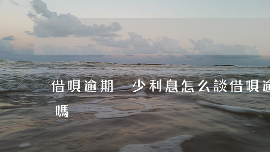借唄逾期減少利息怎么談(借唄逾期可以消除嗎?)