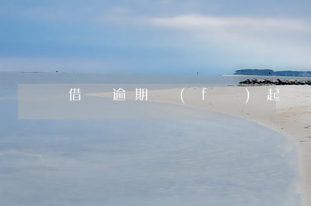 借唄逾期發(fā)起訴資料 借唄逾期立案