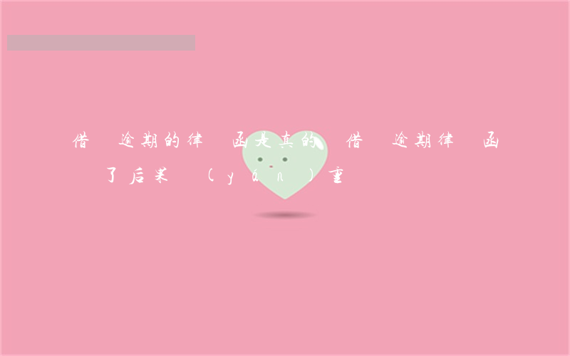 借唄逾期的律師函是真的嗎(借唄逾期律師函來了后果嚴(yán)重嗎)