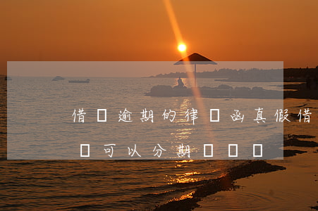 借唄逾期的律師函真假(借唄逾期收到律師函還可以分期償還嗎)