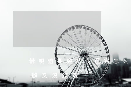 借唄逾期突然沒還完怎么辦(借唄逾期了怎么辦又沒錢還)
