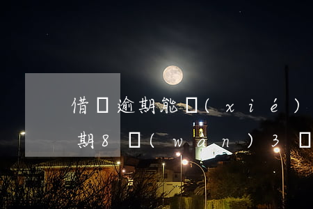借唄逾期能協(xié)商48期嗎(借唄逾期8萬(wàn)3個(gè)月被起訴)