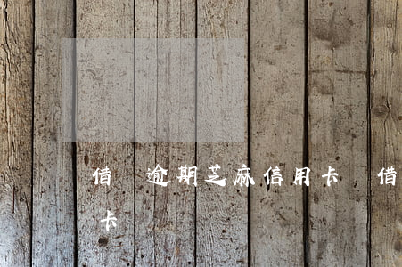 借唄逾期芝麻信用卡嗎(借唄逾期能辦到信用卡嗎)