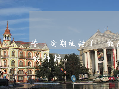 借唄逾期被封了還能借錢嗎(借唄逾期啥時候能解封)