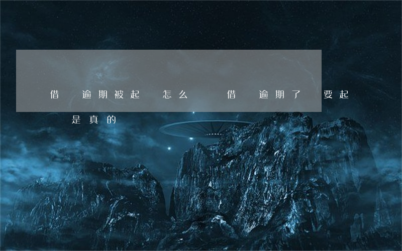 借唄逾期被起訴怎么應訴(借唄逾期了說要起訴是真的嗎)