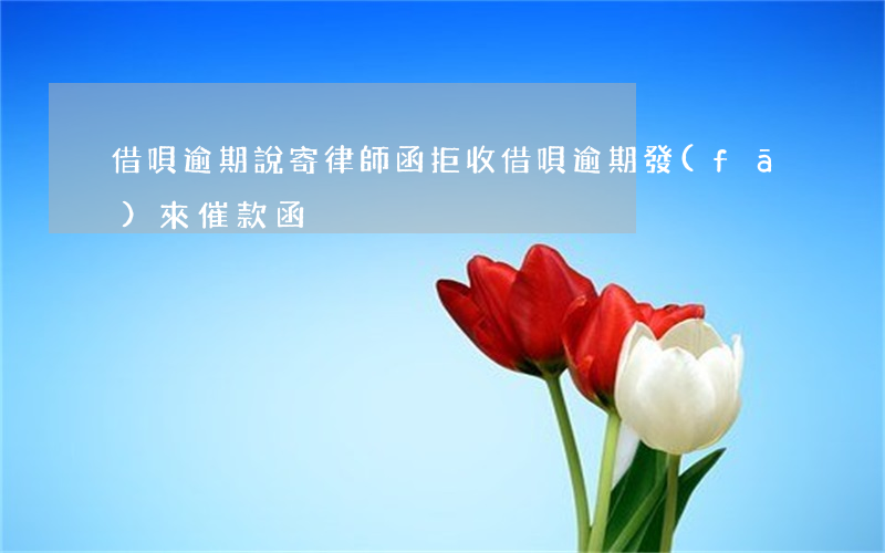 借唄逾期說寄律師函拒收(借唄逾期發(fā)來催款函)