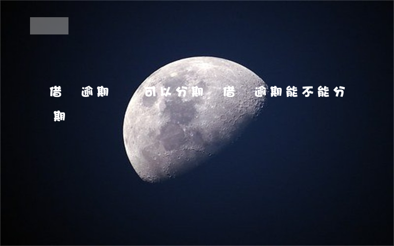 借唄逾期買車可以分期嗎(借唄逾期能不能分期買車)