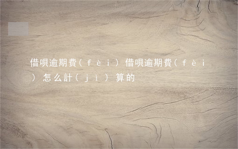 借唄逾期費(fèi)，借唄逾期費(fèi)怎么計(jì)算的