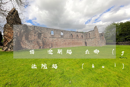 借唄逾期起訴去哪個(gè)部門(借唄逾期法院起訴會(huì)是什么結(jié)果呢?)