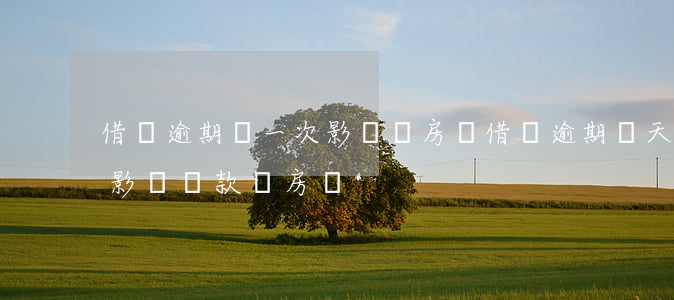 借唄逾期過一次影響買房嗎(借唄逾期幾天會影響貸款買房嗎)