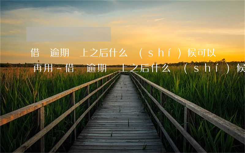 借唄逾期還上之后什么時(shí)候可以再用?-借唄逾期還上之后什么時(shí)候可以再用啊