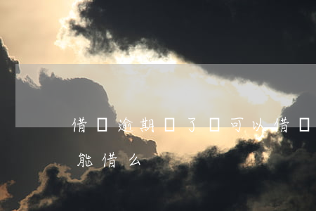 借唄逾期還了還可以借嗎(借唄逾期還款后還能借么)