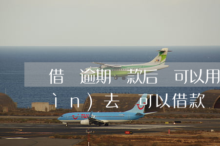 借唄逾期還款后還可以用(借唄逾期還進(jìn)去還可以借款嗎?)
