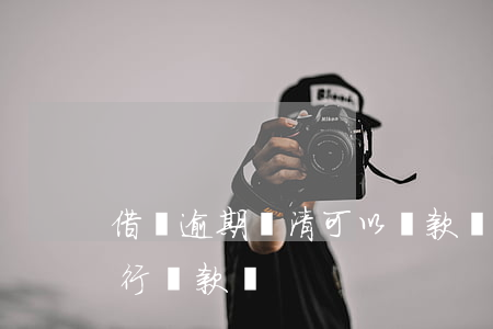 借唄逾期還清可以貸款嗎(借唄逾期還能去銀行貸款嗎)