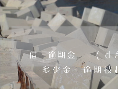 借唄逾期金額達(dá)到多少可以起訴（借唄多少金額逾期被起訴）