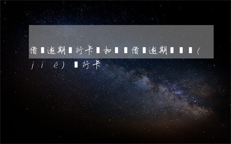借唄逾期銀行卡會扣錢嗎(借唄逾期會凍結(jié)銀行卡?)