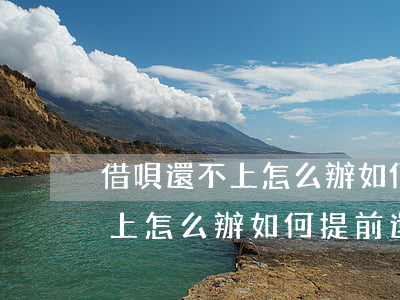 借唄還不上怎么辦如何提前還款-借唄還不上怎么辦如何提前還款呢