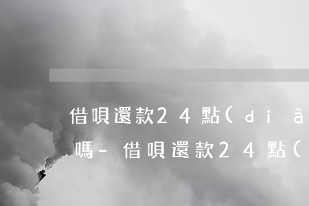 借唄還款24點(diǎn)之前還可以用嗎-借唄還款24點(diǎn)之前還可以用嗎為什么
