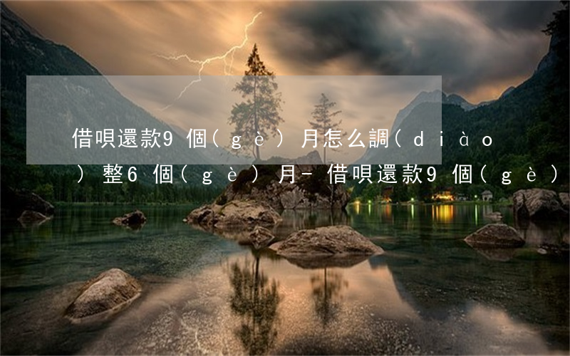 借唄還款9個(gè)月怎么調(diào)整6個(gè)月-借唄還款9個(gè)月怎么調(diào)整6個(gè)月的利息