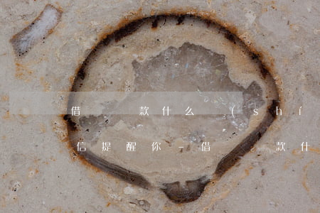 借唄還款什么時(shí)候發(fā)短信提醒你-借唄還款什么時(shí)候發(fā)短信提醒你還款