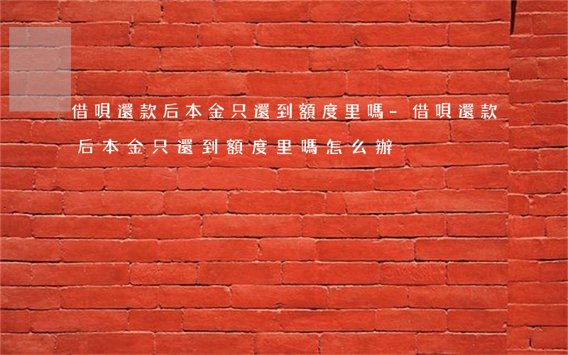 借唄還款后本金只還到額度里嗎-借唄還款后本金只還到額度里嗎怎么辦