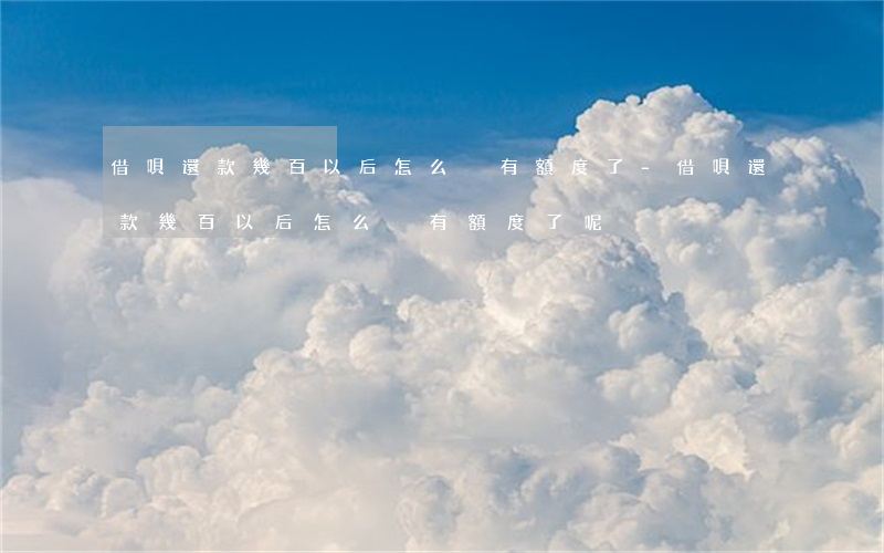 借唄還款幾百以后怎么沒有額度了-借唄還款幾百以后怎么沒有額度了呢