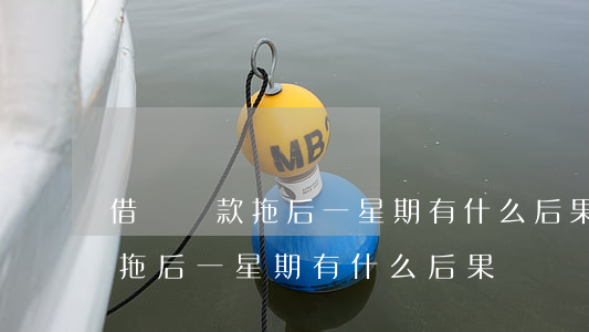 借唄還款拖后一星期有什么后果-借唄還款拖后一星期有什么后果嗎