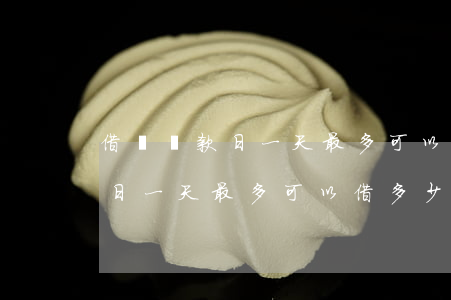 借唄還款日一天最多可以借多少-借唄還款日一天最多可以借多少錢(qián)