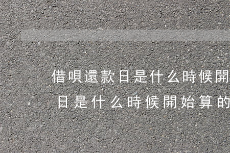 借唄還款日是什么時候開始算的-借唄還款日是什么時候開始算的呢