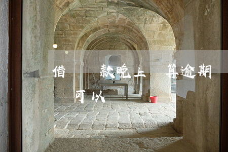 借唄還款晚上還算逾期嗎(借唄今天到期,晚上還可以嗎)