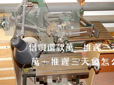 借唄還款萬一推遲三天會怎么樣-借唄還款萬一推遲三天會怎么樣嗎