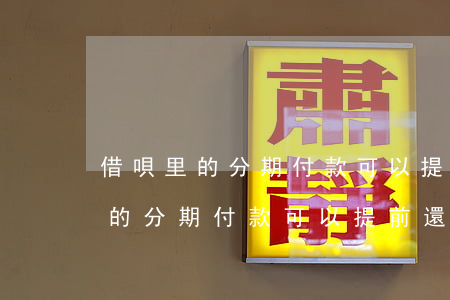 借唄里的分期付款可以提前還款嗎-借唄里的分期付款可以提前還款嗎安全嗎