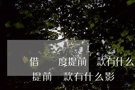 借唄額度提前還款有什么影響嗎-借唄額度提前還款有什么影響嗎知乎