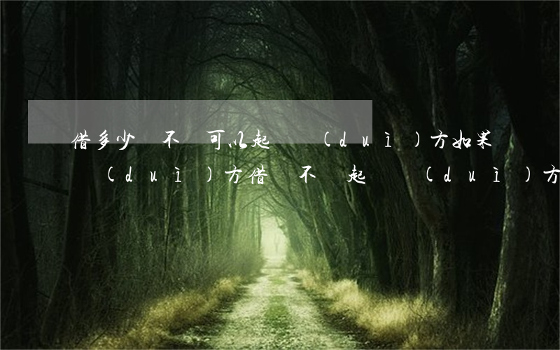 借多少錢不還可以起訴對(duì)方(如果對(duì)方借錢不還,起訴對(duì)方結(jié)局如何)