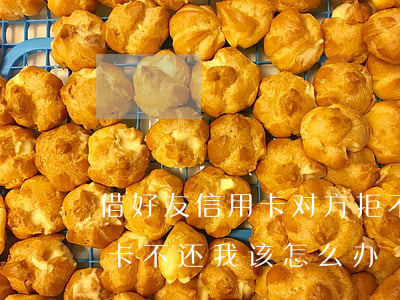 借好友信用卡对方拒不还(朋友借了我的信用卡不还我该怎么办)