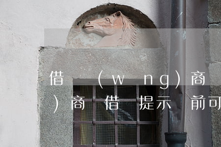 借幣網(wǎng)商貸逾期 網(wǎng)商貸借錢提示當前可能存在被騙風(fēng)險