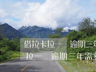 借拉卡拉一萬逾期三年需要還多少-借拉卡拉一萬逾期三年需要還多少利息