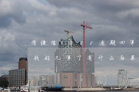 借捷信3000逾期四年(欠捷信3000块钱好几年了,有什么后果吗)