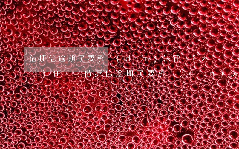 借捷信逾期了要承擔(dān)法律責(zé)任嗎-借捷信逾期了要承擔(dān)法律責(zé)任嗎怎么辦