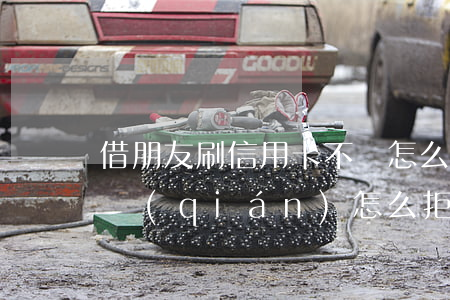 借朋友刷信用卡不還怎么辦(朋友借信用卡刷錢(qián)怎么拒絕)