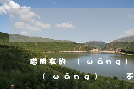 借朋友的網(wǎng)貸還不起(借朋友的網(wǎng)貸還不起)