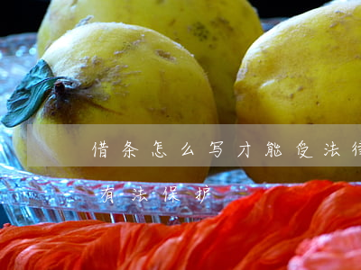 借条怎么写才能受法律保护(借钱借条怎么写有法保护)